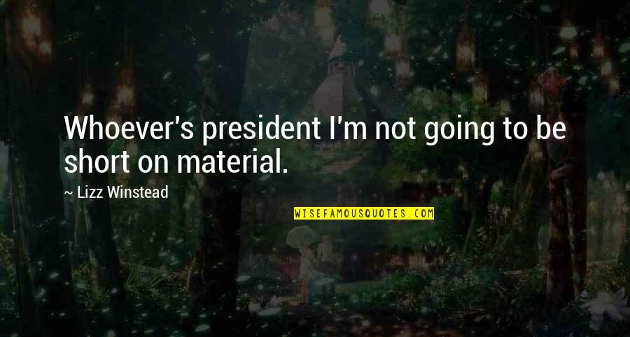Winstead's Quotes By Lizz Winstead: Whoever's president I'm not going to be short