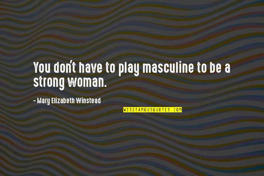 Winstead's Quotes By Mary Elizabeth Winstead: You don't have to play masculine to be Winstead's Quotes By Mary Elizabeth Winstead: You don't have to play masculine to be