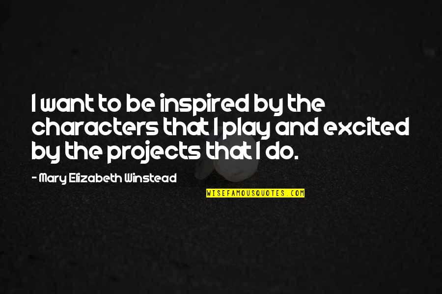 Winstead's Quotes By Mary Elizabeth Winstead: I want to be inspired by the characters Winstead's Quotes By Mary Elizabeth Winstead: I want to be inspired by the characters