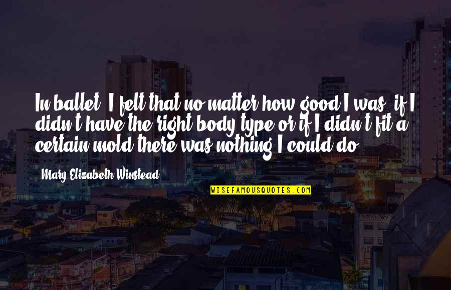 Winstead's Quotes By Mary Elizabeth Winstead: In ballet, I felt that no matter how Winstead's Quotes By Mary Elizabeth Winstead: In ballet, I felt that no matter how