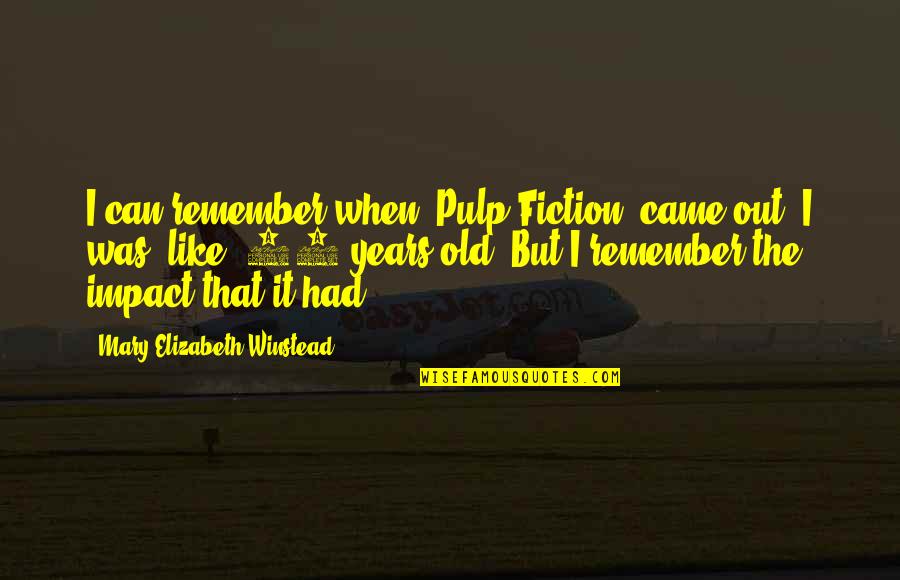 Winstead's Quotes By Mary Elizabeth Winstead: I can remember when 'Pulp Fiction' came out. Winstead's Quotes By Mary Elizabeth Winstead: I can remember when 'Pulp Fiction' came out.