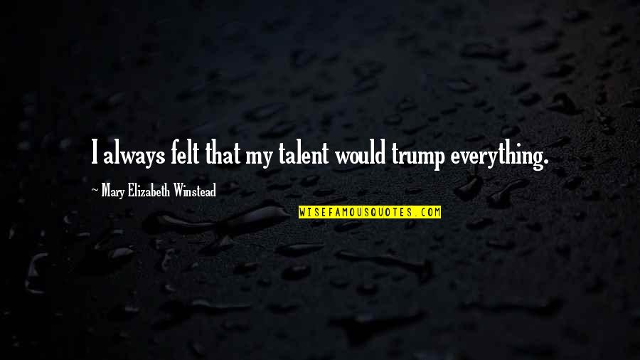 Winstead's Quotes By Mary Elizabeth Winstead: I always felt that my talent would trump Winstead's Quotes By Mary Elizabeth Winstead: I always felt that my talent would trump