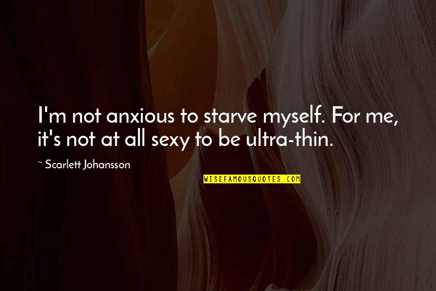 Winstock Music Festival Quotes By Scarlett Johansson: I'm not anxious to starve myself. For me,