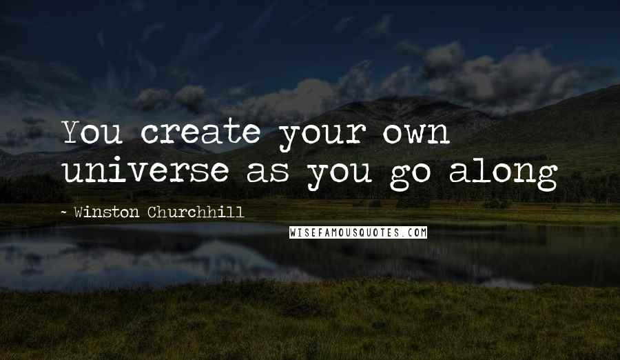 Winston Churchhill quotes: You create your own universe as you go along
