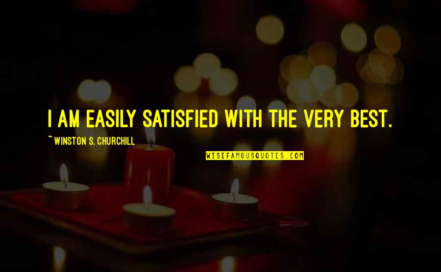 Winston Churchill Best Quotes By Winston S. Churchill: I am easily satisfied with the very best.