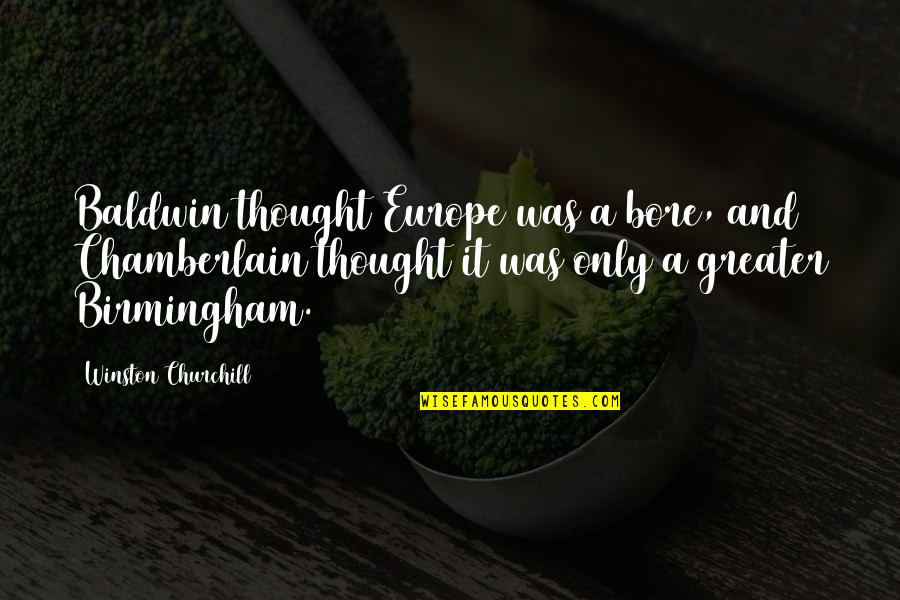 Winston Churchill Europe Quotes By Winston Churchill: Baldwin thought Europe was a bore, and Chamberlain