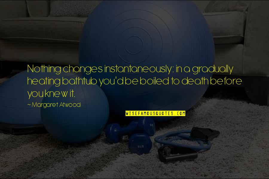 Winston Churchill Naval Quotes By Margaret Atwood: Nothing changes instantaneously: in a gradually heating bathtub Winston Churchill Naval Quotes By Margaret Atwood: Nothing changes instantaneously: in a gradually heating bathtub