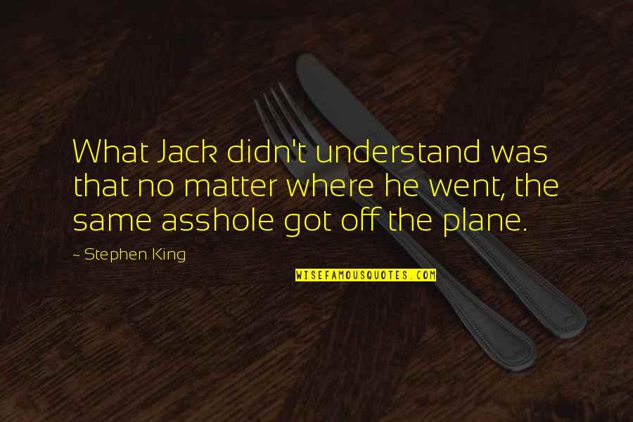 Winston Churchill Neville Chamberlain Quotes By Stephen King: What Jack didn't understand was that no matter Winston Churchill Neville Chamberlain Quotes By Stephen King: What Jack didn't understand was that no matter
