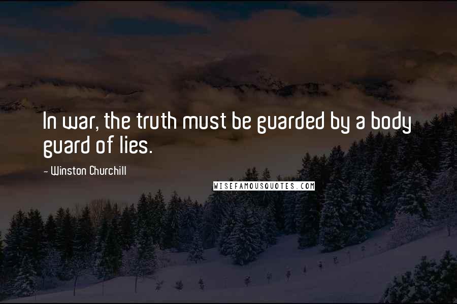 Winston Churchill quotes: In war, the truth must be guarded by a body guard of lies.