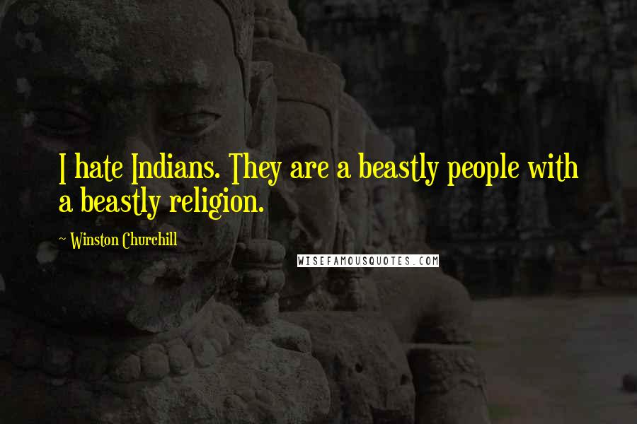 Winston Churchill quotes: I hate Indians. They are a beastly people with a beastly religion.