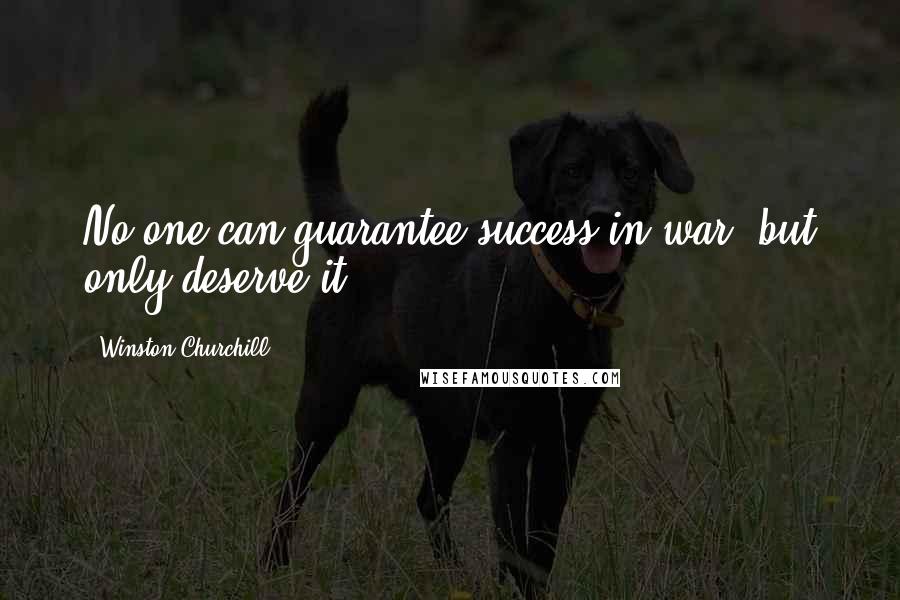 Winston Churchill quotes: No one can guarantee success in war, but only deserve it.