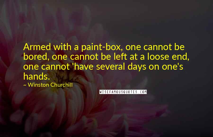 Winston Churchill quotes: Armed with a paint-box, one cannot be bored, one cannot be left at a loose end, one cannot 'have several days on one's hands. Winston Churchill quotes: Armed with a paint-box, one cannot be bored, one cannot be left at a loose end, one cannot 'have several days on one's hands.