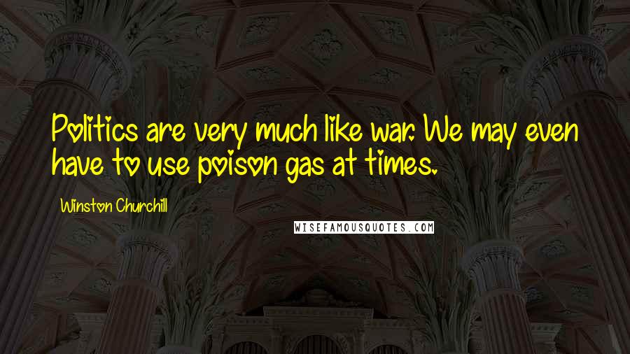 Winston Churchill quotes: Politics are very much like war. We may even have to use poison gas at times.