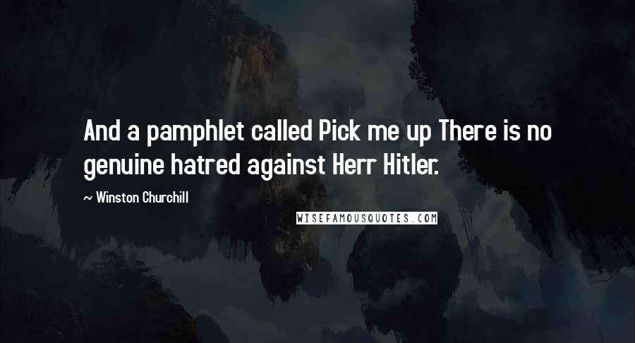 Winston Churchill quotes: And a pamphlet called Pick me up There is no genuine hatred against Herr Hitler.