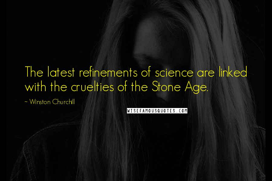 Winston Churchill quotes: The latest refinements of science are linked with the cruelties of the Stone Age.