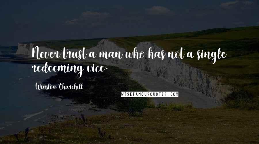 Winston Churchill quotes: Never trust a man who has not a single redeeming vice.