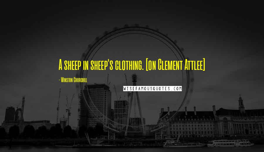 Winston Churchill quotes: A sheep in sheep's clothing. [on Clement Attlee]