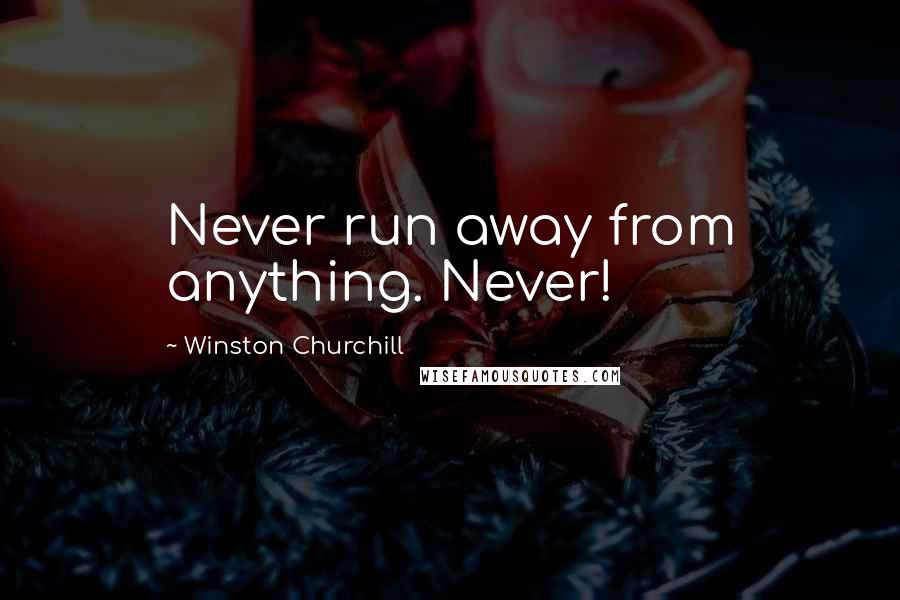 Winston Churchill quotes: Never run away from anything. Never!