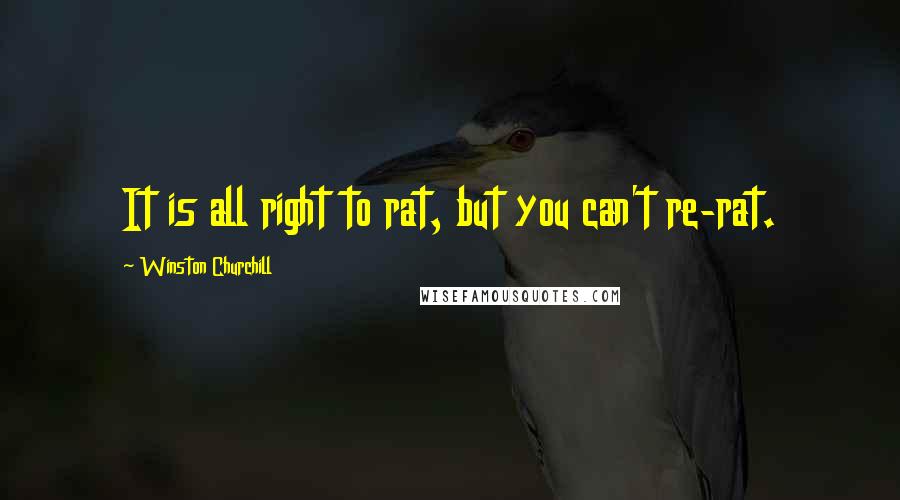 Winston Churchill quotes: It is all right to rat, but you can't re-rat.