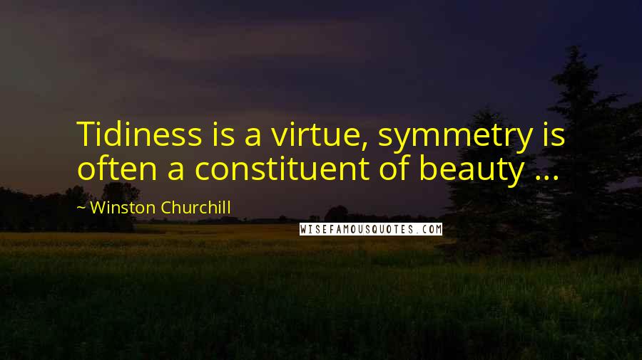 Winston Churchill quotes: Tidiness is a virtue, symmetry is often a constituent of beauty ...