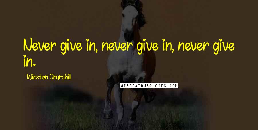 Winston Churchill quotes: Never give in, never give in, never give in.