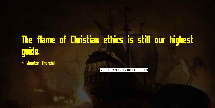 Winston Churchill quotes: The flame of Christian ethics is still our highest guide.