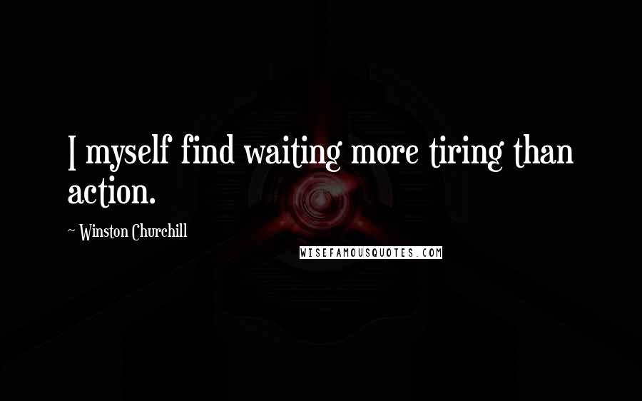 Winston Churchill quotes: I myself find waiting more tiring than action.