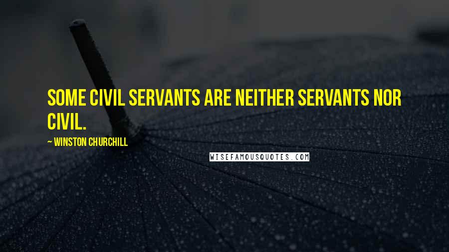 Winston Churchill quotes: Some civil servants are neither servants nor civil.