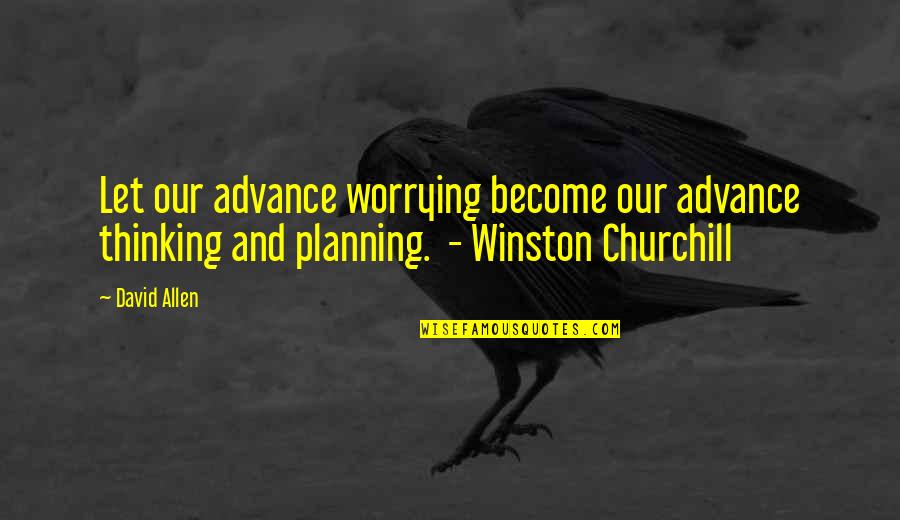 Winston Churchill Quotes By David Allen: Let our advance worrying become our advance thinking