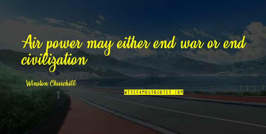 Winston Churchill War Quotes By Winston Churchill: Air power may either end war or end Winston Churchill War Quotes By Winston Churchill: Air power may either end war or end