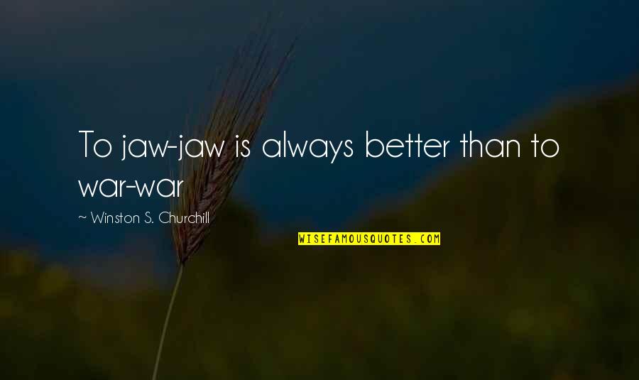 Winston Churchill War Quotes By Winston S. Churchill: To jaw-jaw is always better than to war-war Winston Churchill War Quotes By Winston S. Churchill: To jaw-jaw is always better than to war-war