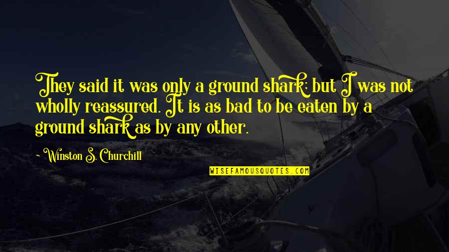 Winston Churchill War Quotes By Winston S. Churchill: They said it was only a ground shark; Winston Churchill War Quotes By Winston S. Churchill: They said it was only a ground shark;
