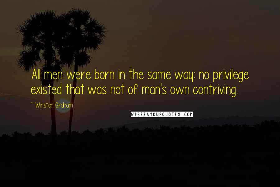 Winston Graham quotes: All men were born in the same way: no privilege existed that was not of man's own contriving.