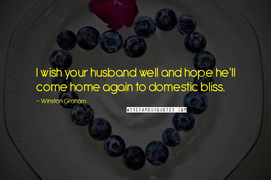 Winston Graham quotes: I wish your husband well and hope he'll come home again to domestic bliss.