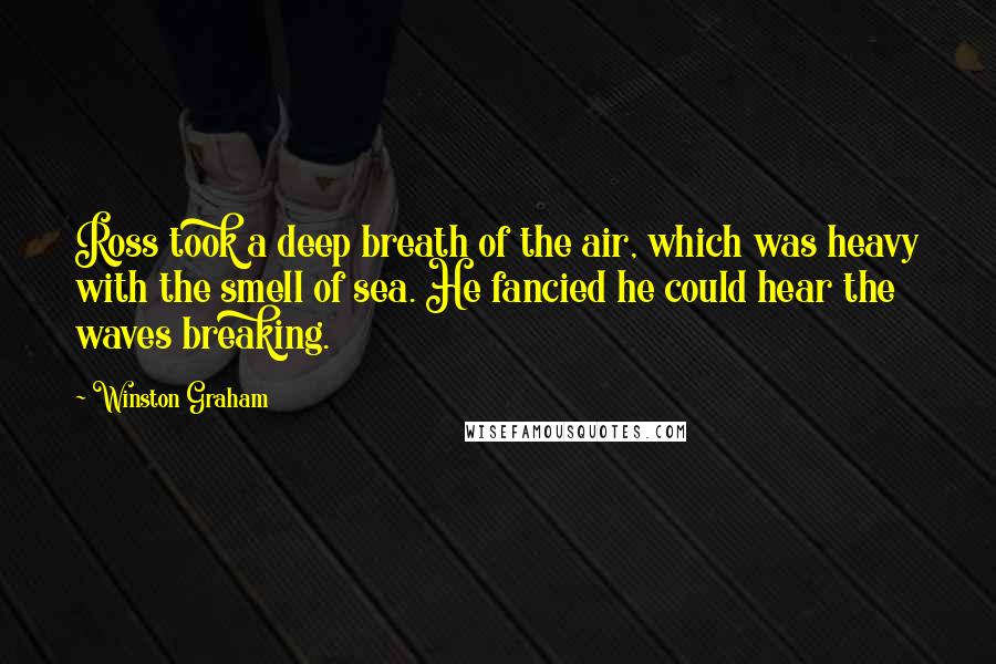 Winston Graham quotes: Ross took a deep breath of the air, which was heavy with the smell of sea. He fancied he could hear the waves breaking. Winston Graham quotes: Ross took a deep breath of the air, which was heavy with the smell of sea. He fancied he could hear the waves breaking.