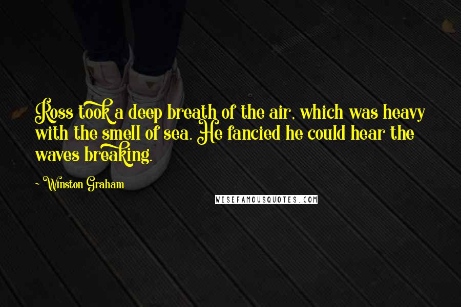 Winston Graham quotes: Ross took a deep breath of the air, which was heavy with the smell of sea. He fancied he could hear the waves breaking.