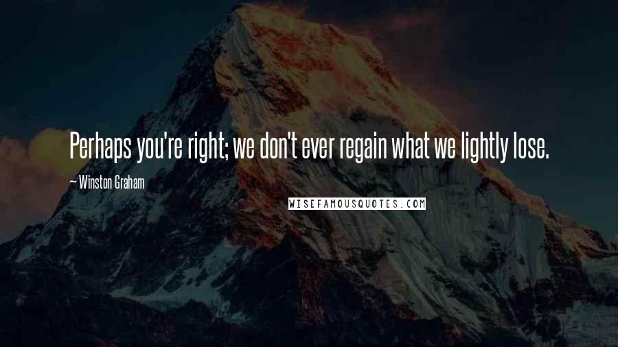 Winston Graham quotes: Perhaps you're right; we don't ever regain what we lightly lose.