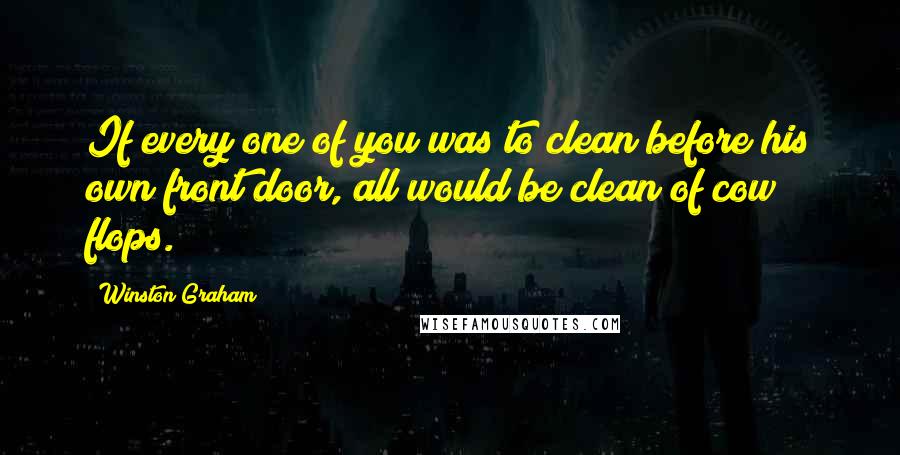 Winston Graham quotes: If every one of you was to clean before his own front door, all would be clean of cow flops.