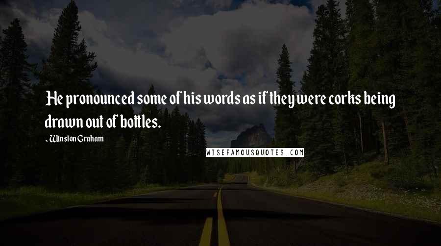 Winston Graham quotes: He pronounced some of his words as if they were corks being drawn out of bottles.