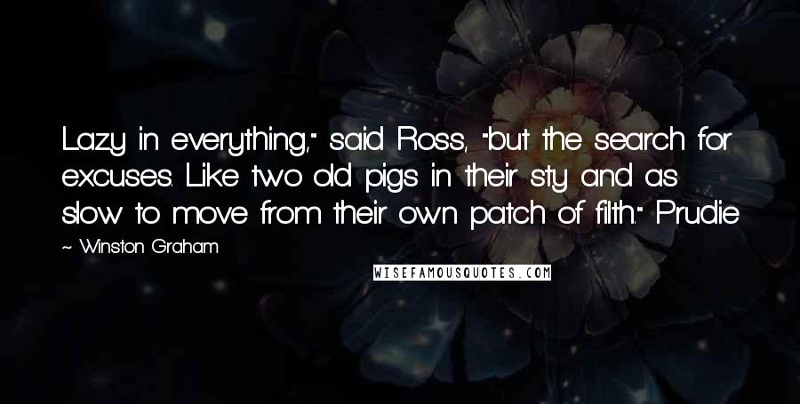 Winston Graham quotes: Lazy in everything," said Ross, "but the search for excuses. Like two old pigs in their sty and as slow to move from their own patch of filth." Prudie