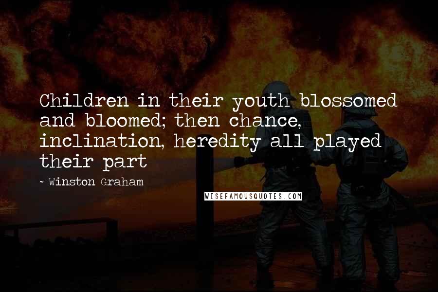 Winston Graham quotes: Children in their youth blossomed and bloomed; then chance, inclination, heredity all played their part Winston Graham quotes: Children in their youth blossomed and bloomed; then chance, inclination, heredity all played their part