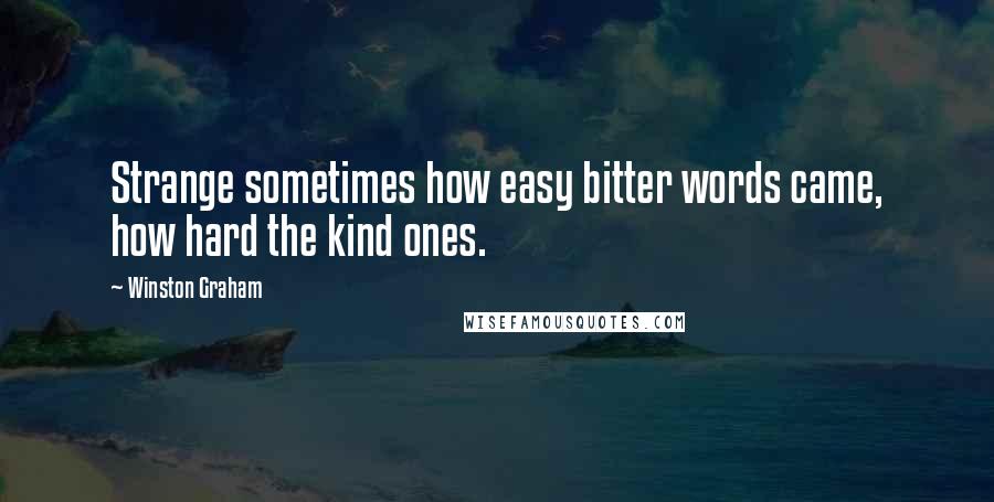 Winston Graham quotes: Strange sometimes how easy bitter words came, how hard the kind ones.