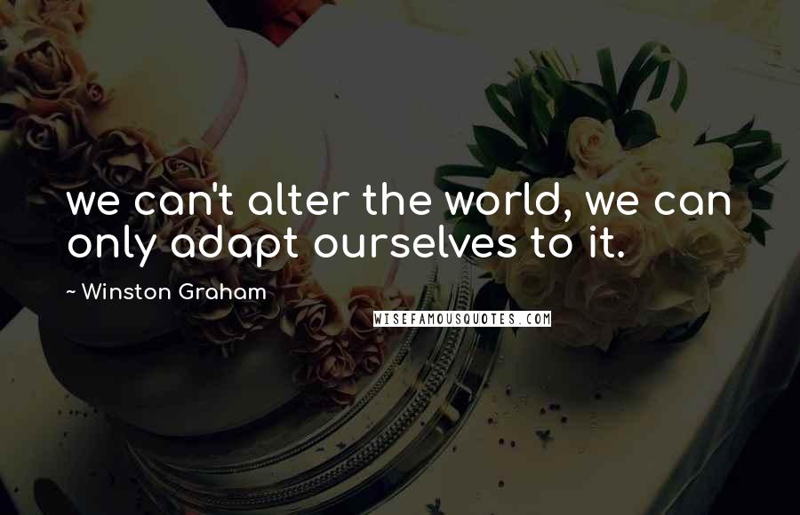 Winston Graham quotes: we can't alter the world, we can only adapt ourselves to it.