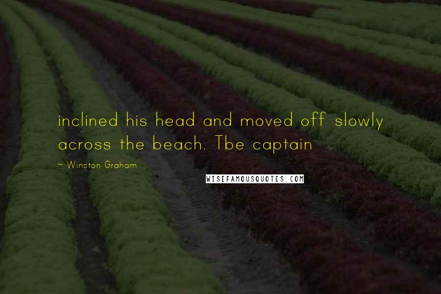 Winston Graham quotes: inclined his head and moved off slowly across the beach. Tbe captain