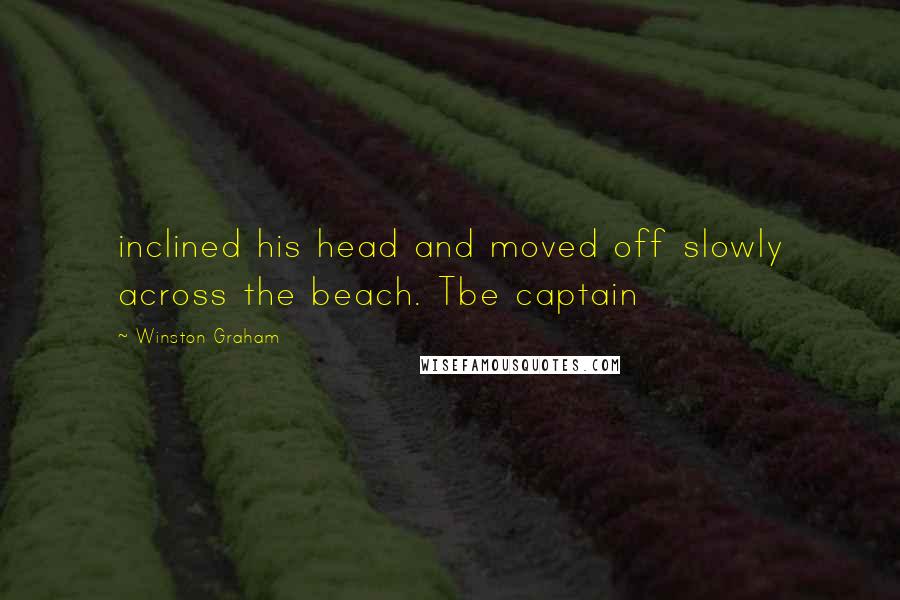 Winston Graham quotes: inclined his head and moved off slowly across the beach. Tbe captain