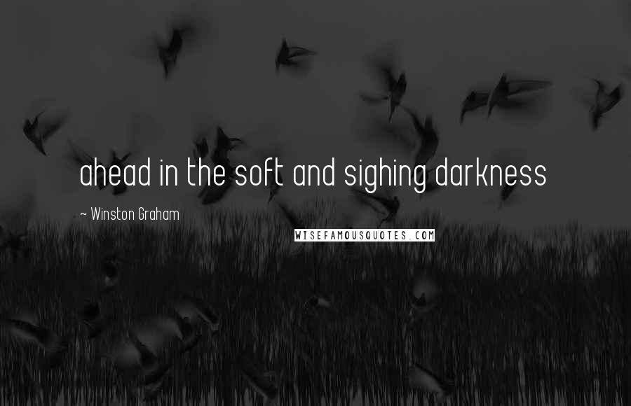 Winston Graham quotes: ahead in the soft and sighing darkness