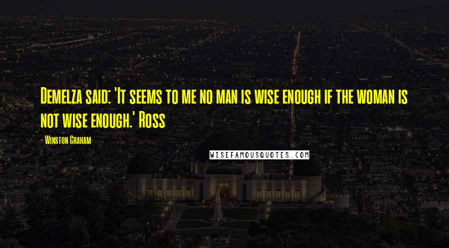 Winston Graham quotes: Demelza said: 'It seems to me no man is wise enough if the woman is not wise enough.' Ross