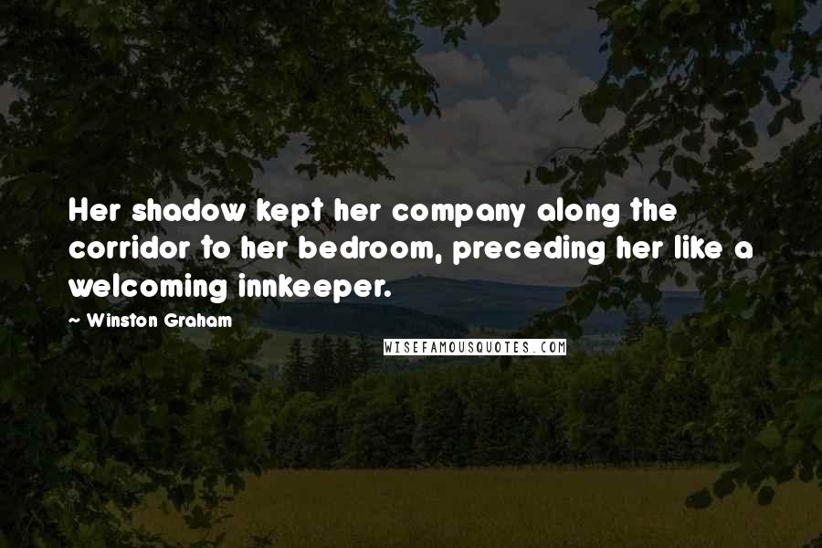 Winston Graham quotes: Her shadow kept her company along the corridor to her bedroom, preceding her like a welcoming innkeeper. Winston Graham quotes: Her shadow kept her company along the corridor to her bedroom, preceding her like a welcoming innkeeper.