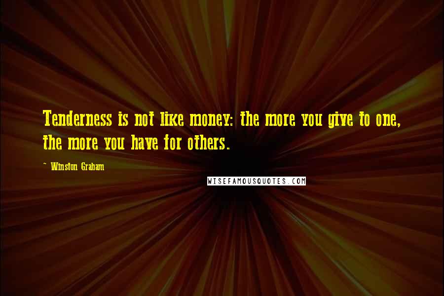 Winston Graham quotes: Tenderness is not like money: the more you give to one, the more you have for others.