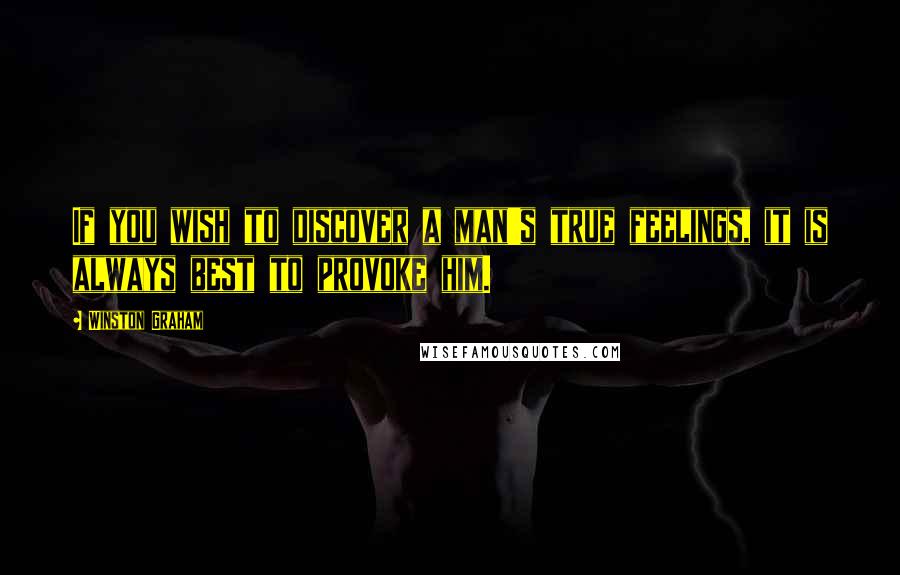 Winston Graham quotes: If you wish to discover a man's true feelings, it is always best to provoke him.